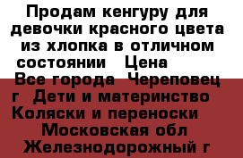 Продам кенгуру для девочки красного цвета из хлопка в отличном состоянии › Цена ­ 500 - Все города, Череповец г. Дети и материнство » Коляски и переноски   . Московская обл.,Железнодорожный г.